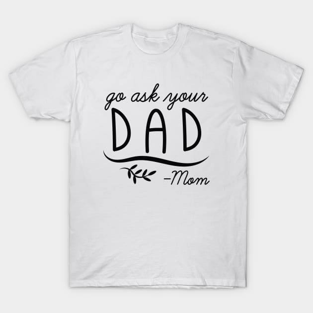 Go Ask Your Dad - Mom T-Shirt by Cherrific